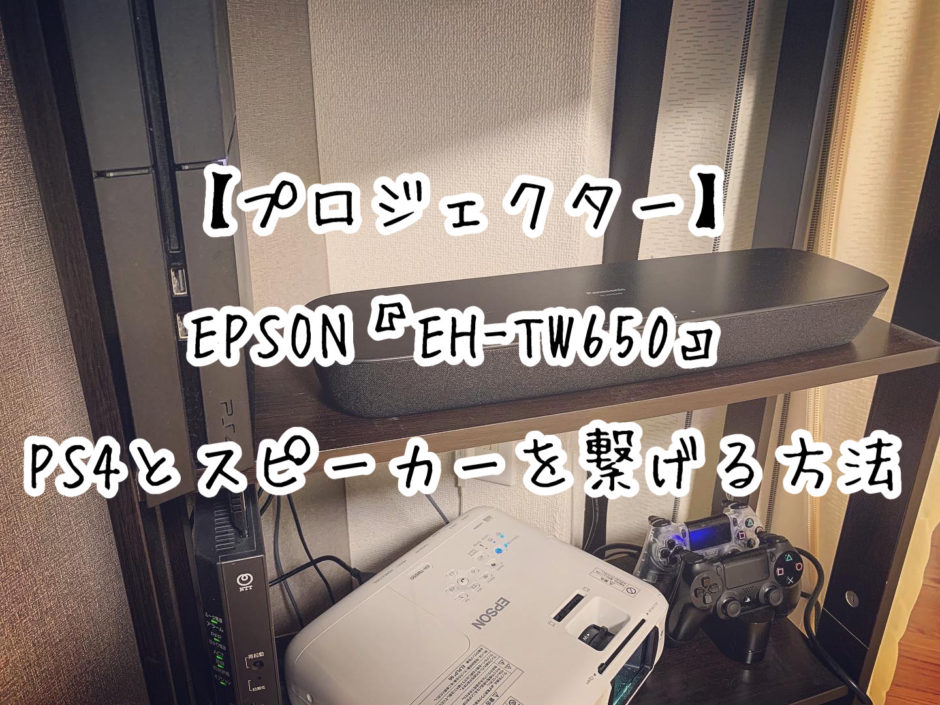【プロジェクター】EPSON『EH-TW650』にPS4とスピーカーを繋げる方法