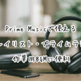 【Amazon】Prime Musicで使える『プレイリスト』や『プライムラジオ』が作業用BGMとして便利