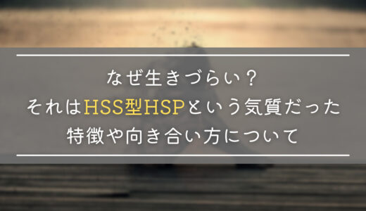 なぜ生きづらい？それはHSS型HSPという気質だった｜特徴や向き合い方について