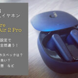 Soundcore Liberty Air 2 Pro｜イコライザー設定で使いやすさが段違い！【レビュー】