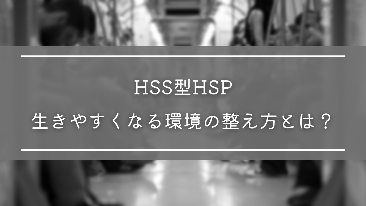 変わってると思われるHSS型HSPが生きやすくなる環境の整え方とは？