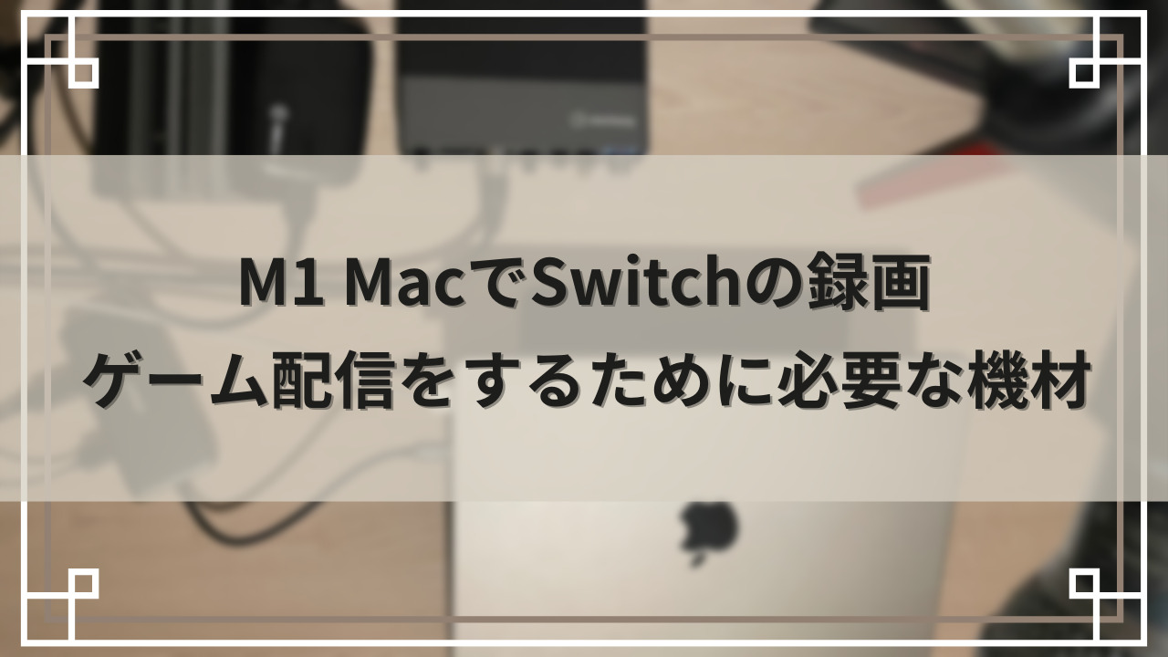 M1 MacでSwitchの録画・ゲーム配信をするために必要な機材