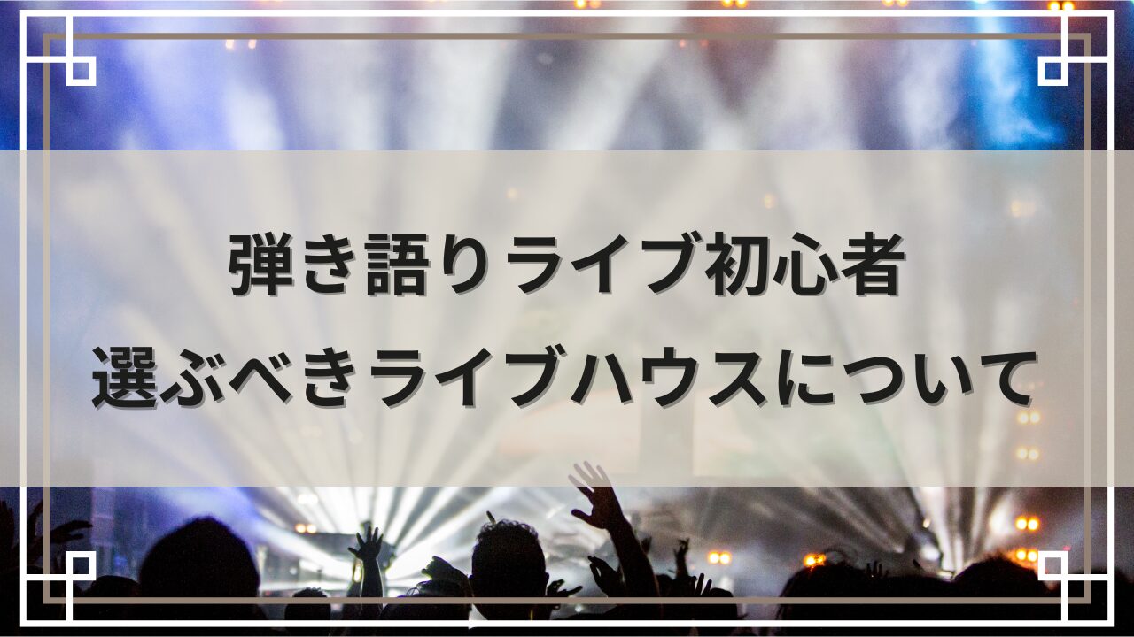 弾き語りライブ初心者が選ぶべきライブハウスについて